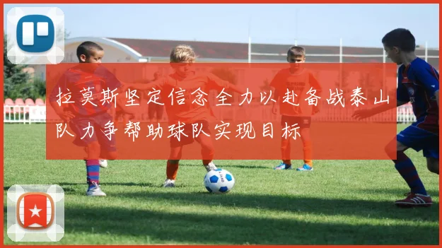 拉莫斯坚定信念全力以赴备战泰山队力争帮助球队实现目标