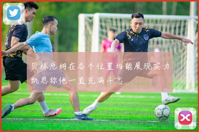 贝林厄姆在各个位置均能展现实力凯恩称他一直充满斗志