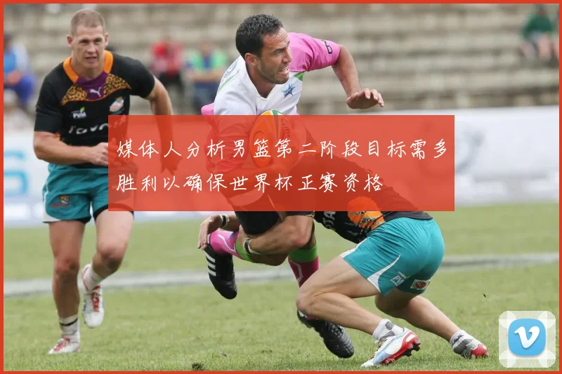 媒体人分析男篮第二阶段目标需多胜利以确保世界杯正赛资格