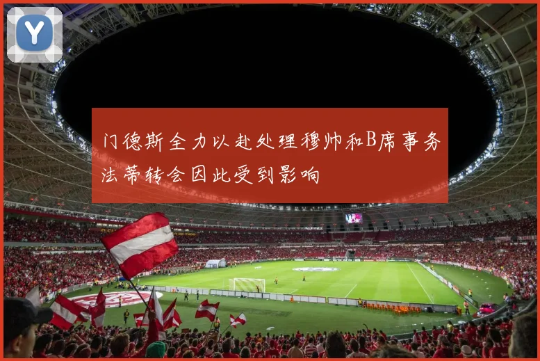 门德斯全力以赴处理穆帅和B席事务法蒂转会因此受到影响