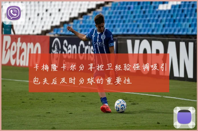 卡梅隆卡尔分享控卫经验强调吸引包夹后及时分球的重要性