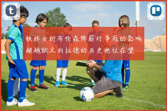铁林分析布伦森降薪对争冠的影响超越欧文利拉德的历史地位在望