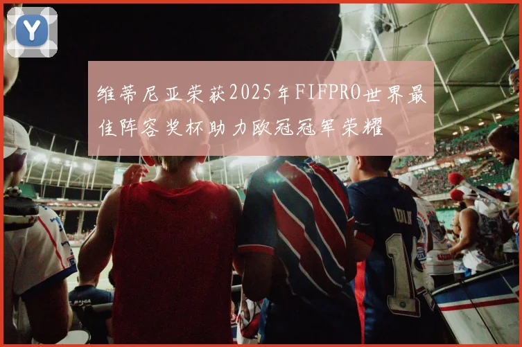 维蒂尼亚荣获2025年FIFPRO世界最佳阵容奖杯助力欧冠冠军荣耀
