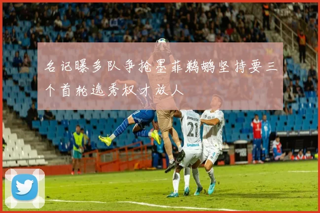 名记曝多队争抢墨菲鹈鹕坚持要三个首轮选秀权才放人